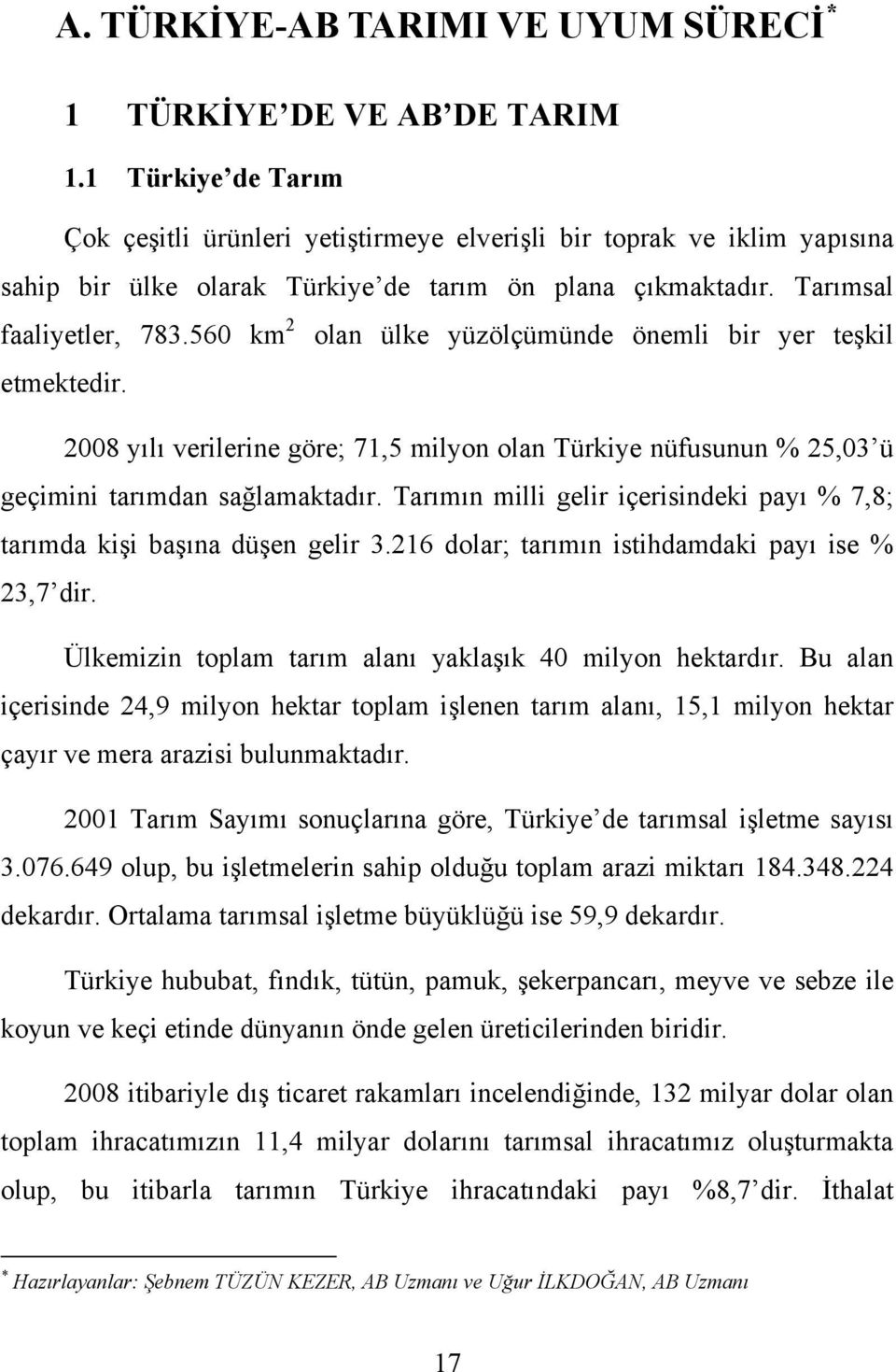 Tarımsal faaliyetler, 783.560 km 2 olan ülke yüzölçümünde önemli bir yer teşkil etmektedir. 2008 yılı verilerine göre; 71,5 milyon olan Türkiye nüfusunun % 25,03 ü geçimini tarımdan sağlamaktadır.