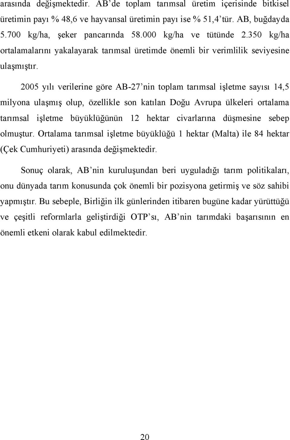 2005 yılı verilerine göre AB-27 nin toplam tarımsal işletme sayısı 14,5 milyona ulaşmış olup, özellikle son katılan Doğu Avrupa ülkeleri ortalama tarımsal işletme büyüklüğünün 12 hektar civarlarına