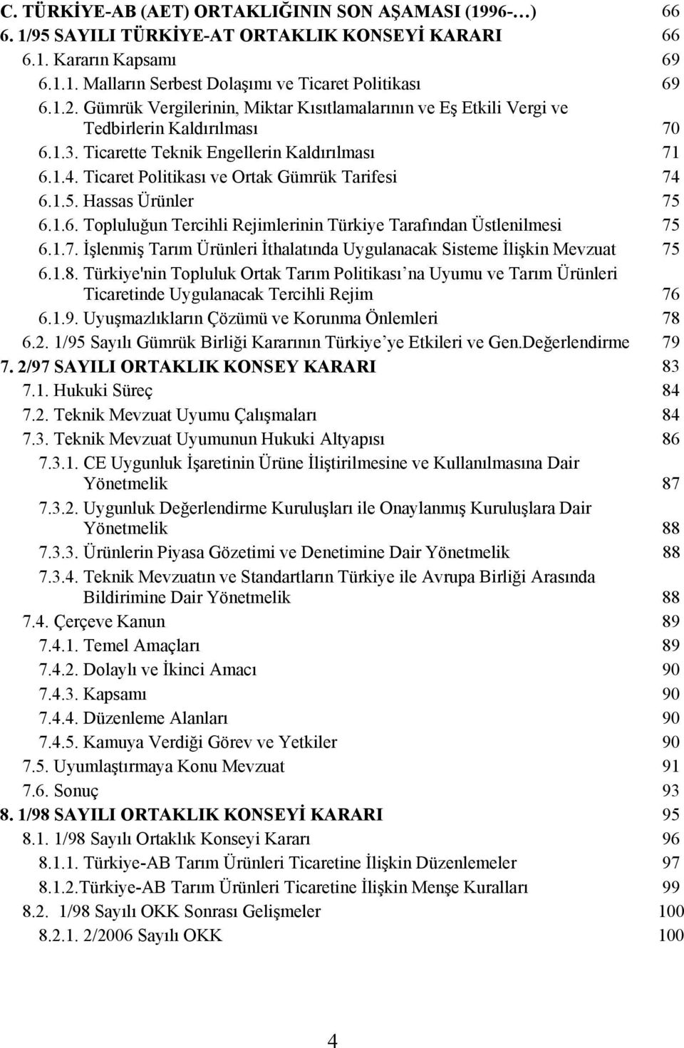 Ticaret Politikası ve Ortak Gümrük Tarifesi 74 6.1.5. Hassas Ürünler 75 6.1.6. Topluluğun Tercihli Rejimlerinin Türkiye Tarafından Üstlenilmesi 75 6.1.7. İşlenmiş Tarım Ürünleri İthalatında Uygulanacak Sisteme İlişkin Mevzuat 75 6.