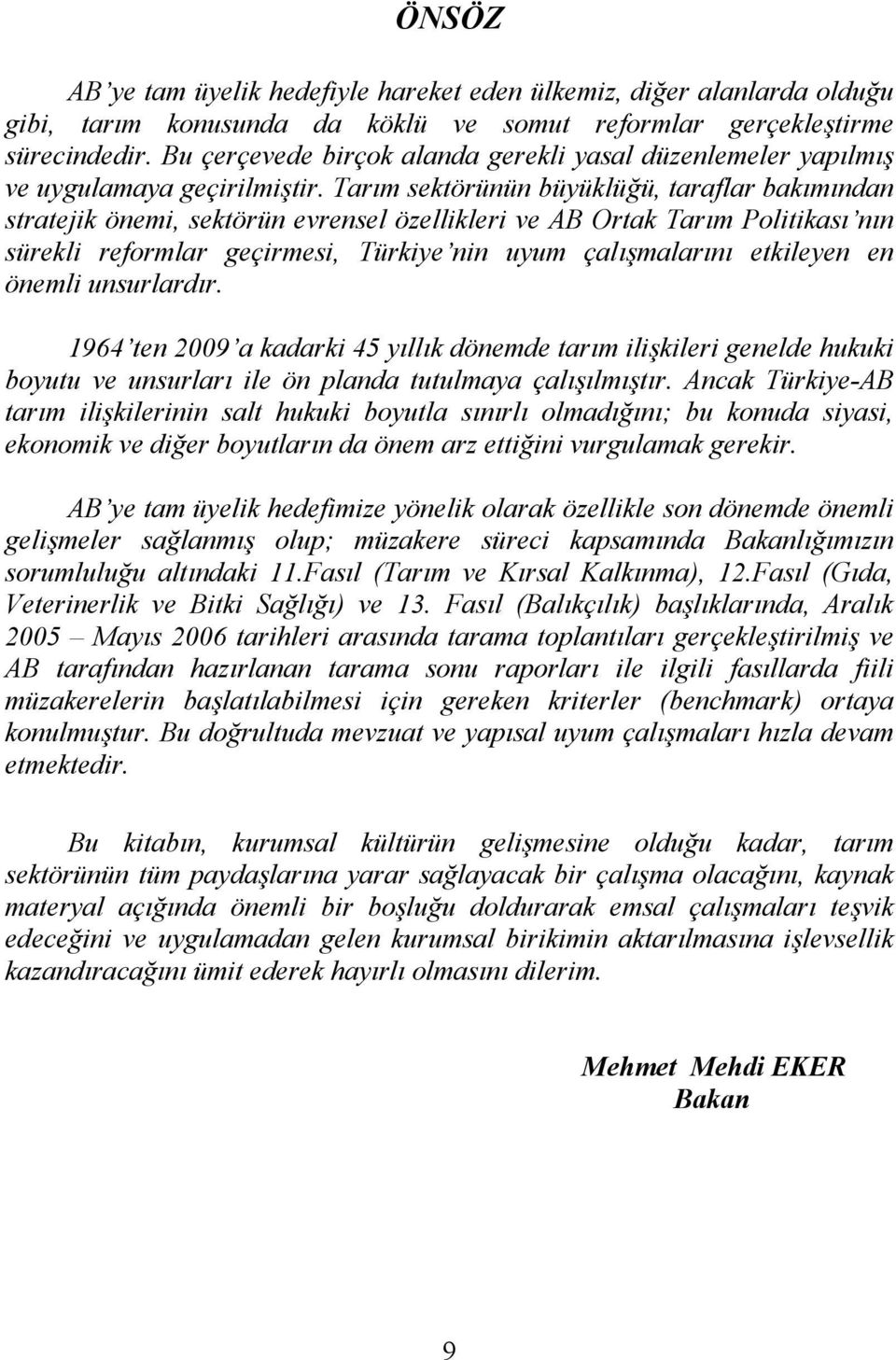 Tarım sektörünün büyüklüğü, taraflar bakımından stratejik önemi, sektörün evrensel özellikleri ve AB Ortak Tarım Politikası nın sürekli reformlar geçirmesi, Türkiye nin uyum çalışmalarını etkileyen