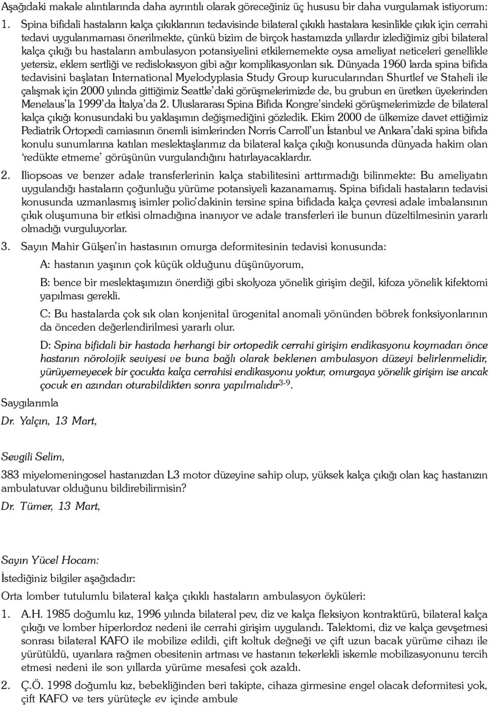 izlediðimiz gibi bilateral kalça çýkýðý bu hastalarýn ambulasyon potansiyelini etkilememekte oysa ameliyat neticeleri genellikle yetersiz, eklem sertliði ve redislokasyon gibi aðýr komplikasyonlarý