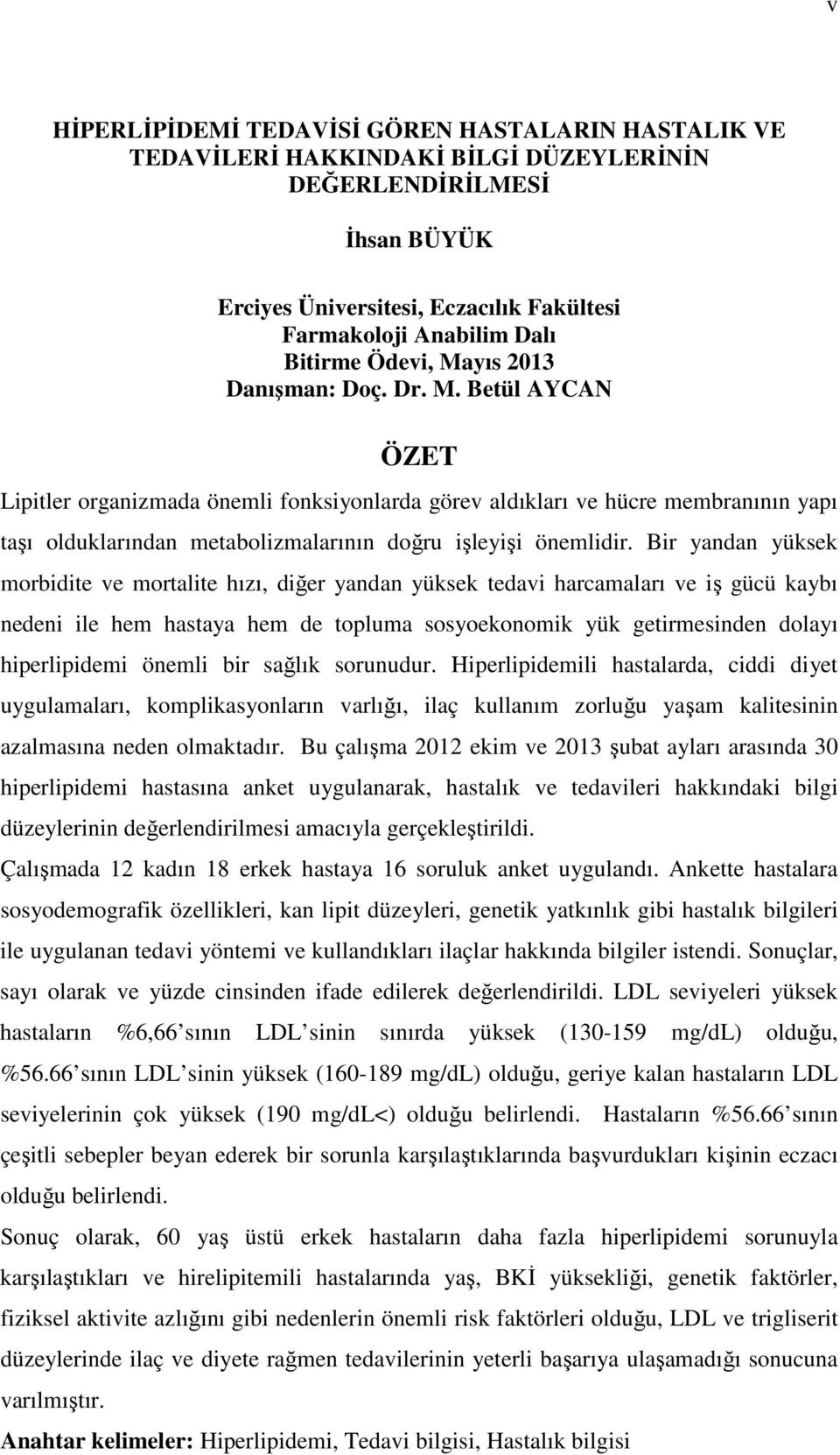 Bir yndn yüksek morbidite ve mortlite hızı, diğer yndn yüksek tedvi hrcmlrı ve iş gücü kybı nedeni ile hem hsty hem de toplum sosyoekonomik yük getirmesinden dolyı hiperlipidemi önemli bir sğlık