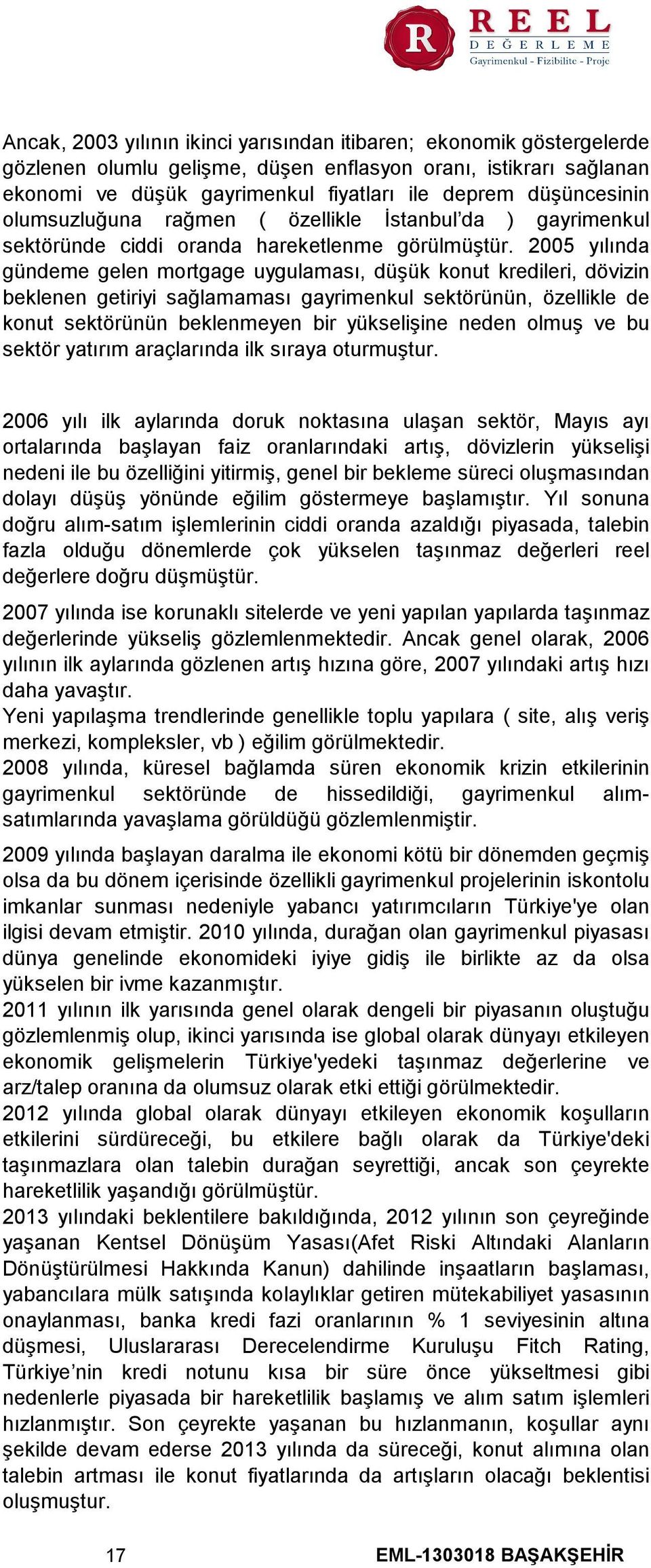 2005 yılında gündeme gelen mortgage uygulaması, düşük konut kredileri, dövizin beklenen getiriyi sağlamaması gayrimenkul sektörünün, özellikle de konut sektörünün beklenmeyen bir yükselişine neden