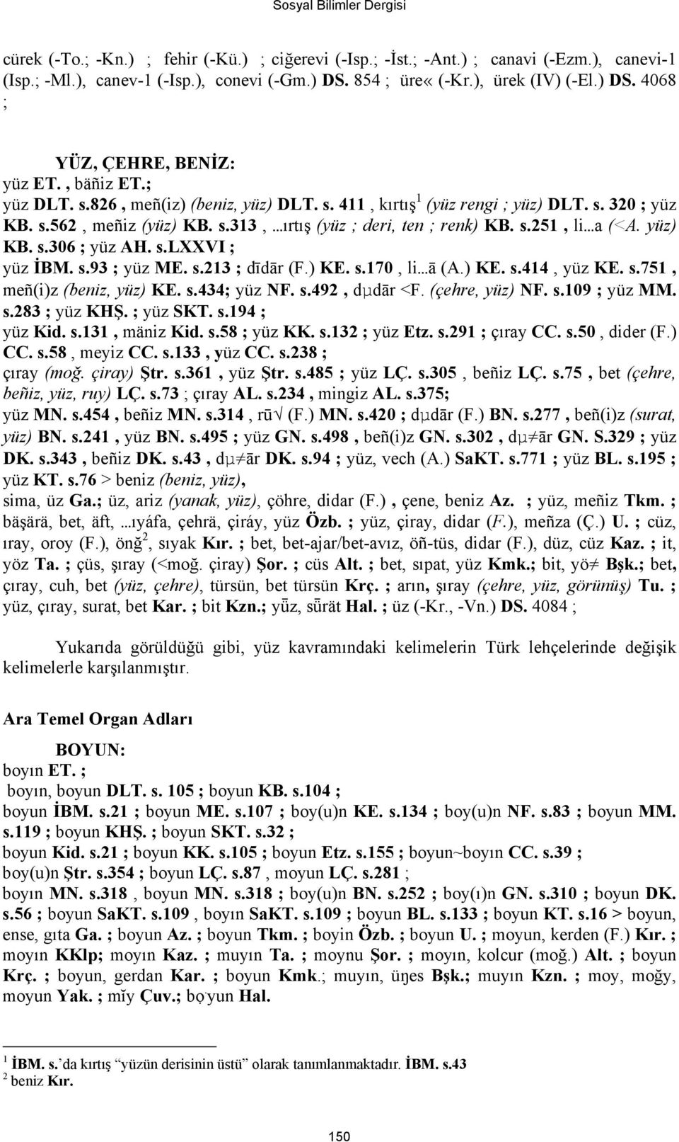 yüz) KB. s.306 ; yüz AH. s.lxxvi ; yüz İBM. s.93 ; yüz ME. s.213 ; dīdār (F.) KE. s.170, li ā (A.) KE. s.414, yüz KE. s.751, meñ(i)z (beniz, yüz) KE. s.434; yüz NF. s.492, dµdār <F. (çehre, yüz) NF.