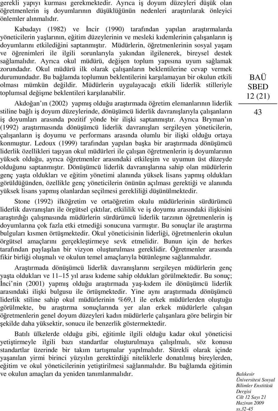 Müdürlerin, öğretmenlerinin sosyal yaşam ve öğrenimleri ile ilgili sorunlarıyla yakından ilgilenerek, bireysel destek sağlamalıdır.