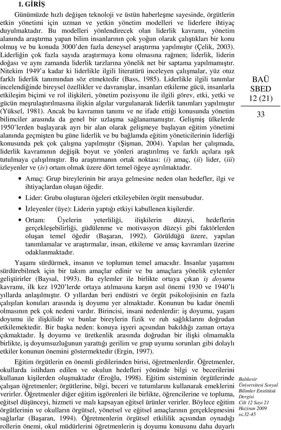 yapılmıştır (Çelik, 2003). Liderliğin çok fazla sayıda araştırmaya konu olmasına rağmen; liderlik, liderin doğası ve aynı zamanda liderlik tarzlarına yönelik net bir saptama yapılmamıştır.