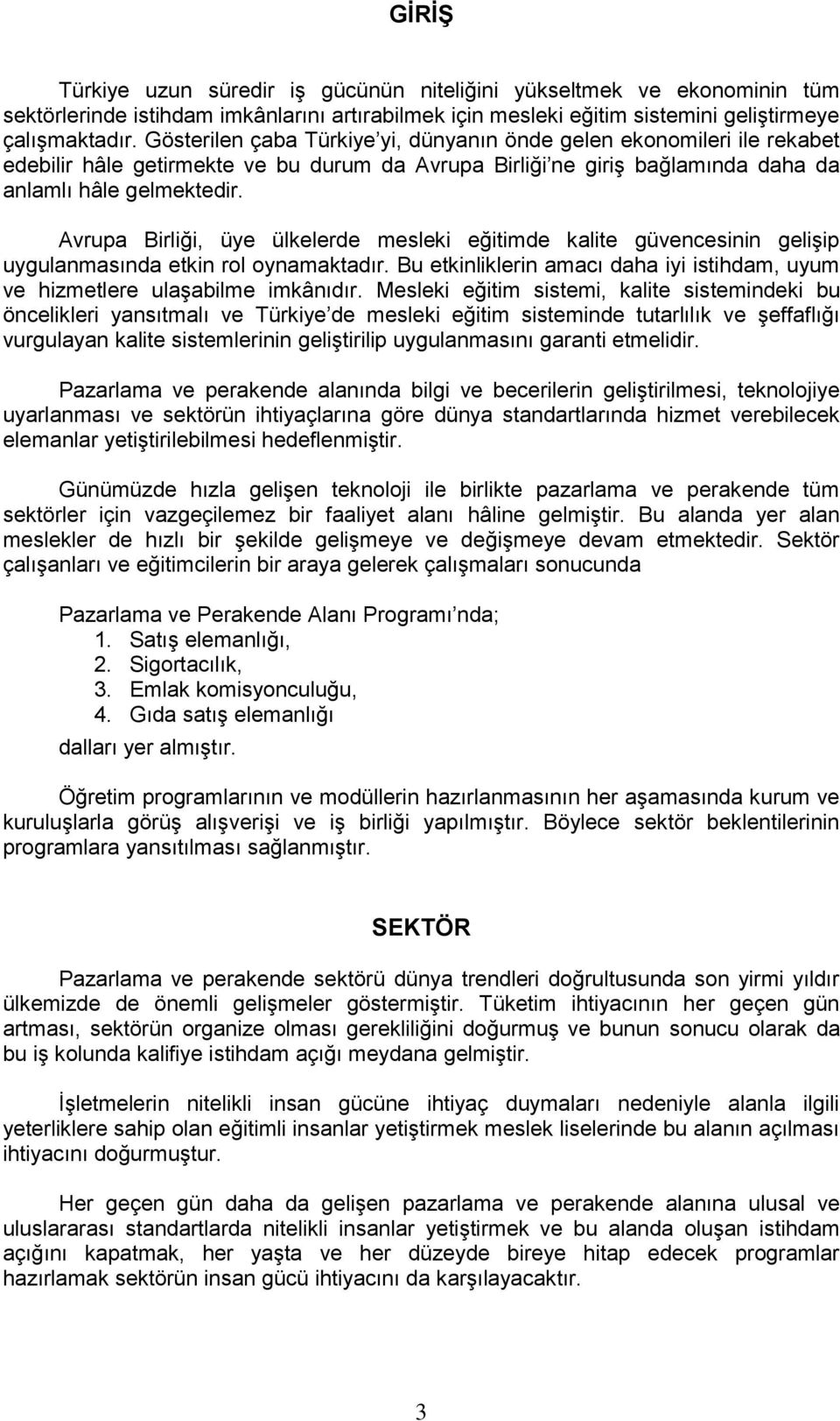 Avrupa Birliği, üye ülkelerde mesleki eğitimde kalite güvencesinin geliģip uygulanmasında etkin rol oynamaktadır. Bu etkinliklerin amacı daha iyi istihdam, uyum ve hizmetlere ulaģabilme imkânıdır.