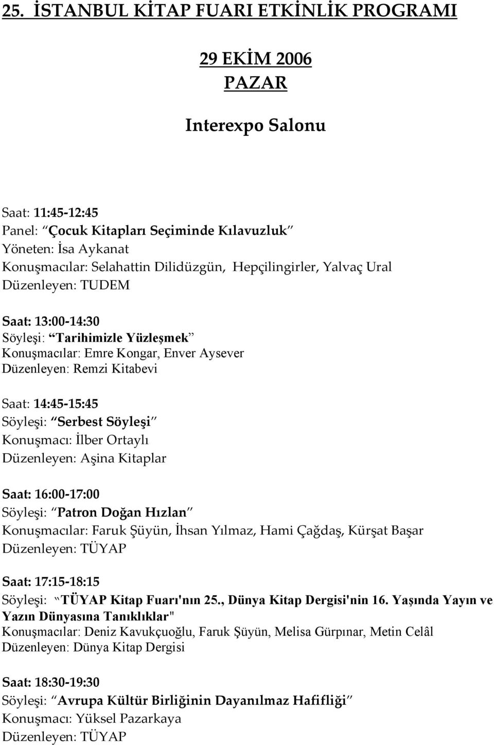 Düzenleyen: Aşina Kitaplar Saat: 16:00-17:00 Söyleşi: Patron Doğan Hızlan Konuşmacılar: Faruk Şüyün, İhsan Yılmaz, Hami Çağdaş, Kürşat Başar Düzenleyen: TÜYAP Saat: 17:15-18:15 Söyleşi: TÜYAP Kitap