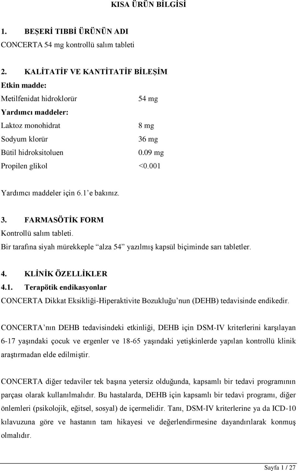 001 Yardımcı maddeler için 6.1 e bakınız. 3. FARMASÖTİK FORM Kontrollü salım tableti. Bir tarafına siyah mürekkeple alza 54 yazılmış kapsül biçiminde sarı tabletler. 4. KLİNİK ÖZELLİKLER 4.1. Terapötik endikasyonlar CONCERTA Dikkat Eksikliği-Hiperaktivite Bozukluğu nun (DEHB) tedavisinde endikedir.