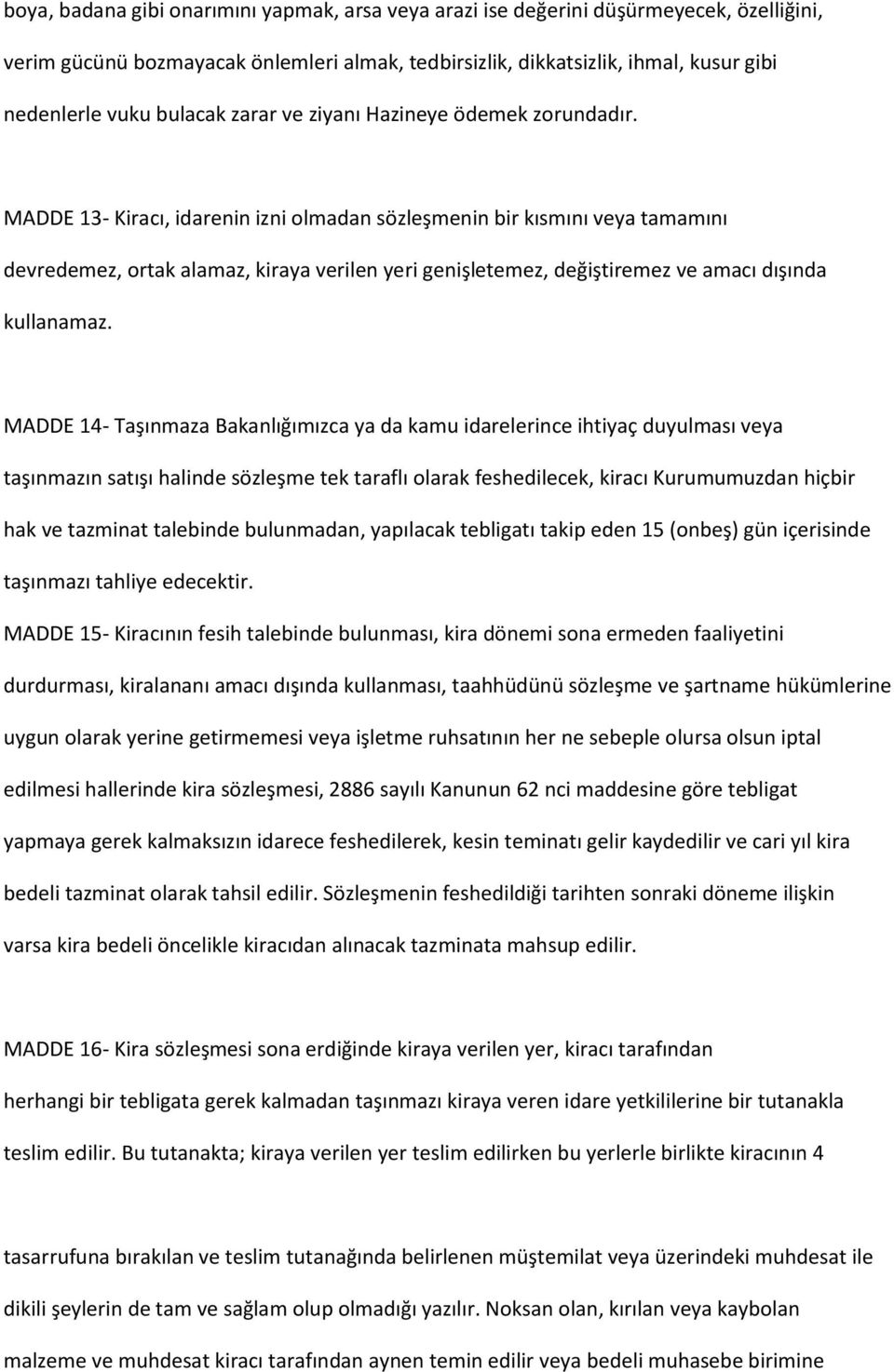 MADDE 13- Kiracı, idarenin izni olmadan sözleşmenin bir kısmını veya tamamını devredemez, ortak alamaz, kiraya verilen yeri genişletemez, değiştiremez ve amacı dışında kullanamaz.