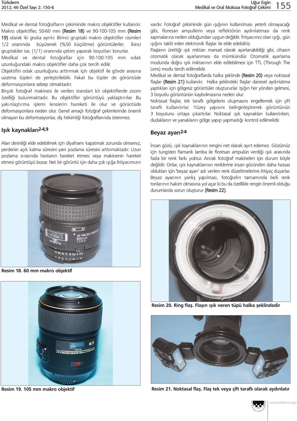 İkinci gruptakiler ise, (1/1) oranında çekim yaparak boyutları korurlar. Medikal ve dental fotoğraflar için 90-100-105 mm odak uzunluğundaki makro objektifler daha çok tercih edilir.