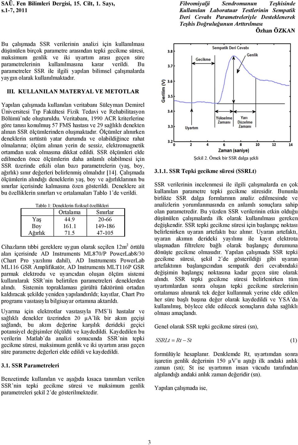 KULLANILAN MATERYAL VE METOTLAR Yapılan çalışmada kullanılan veritabanı Süleyman Demirel Üniversitesi Tıp Fakültesi Fizik Tedavi ve Rehabilitasyon Bölümü nde oluşturuldu.