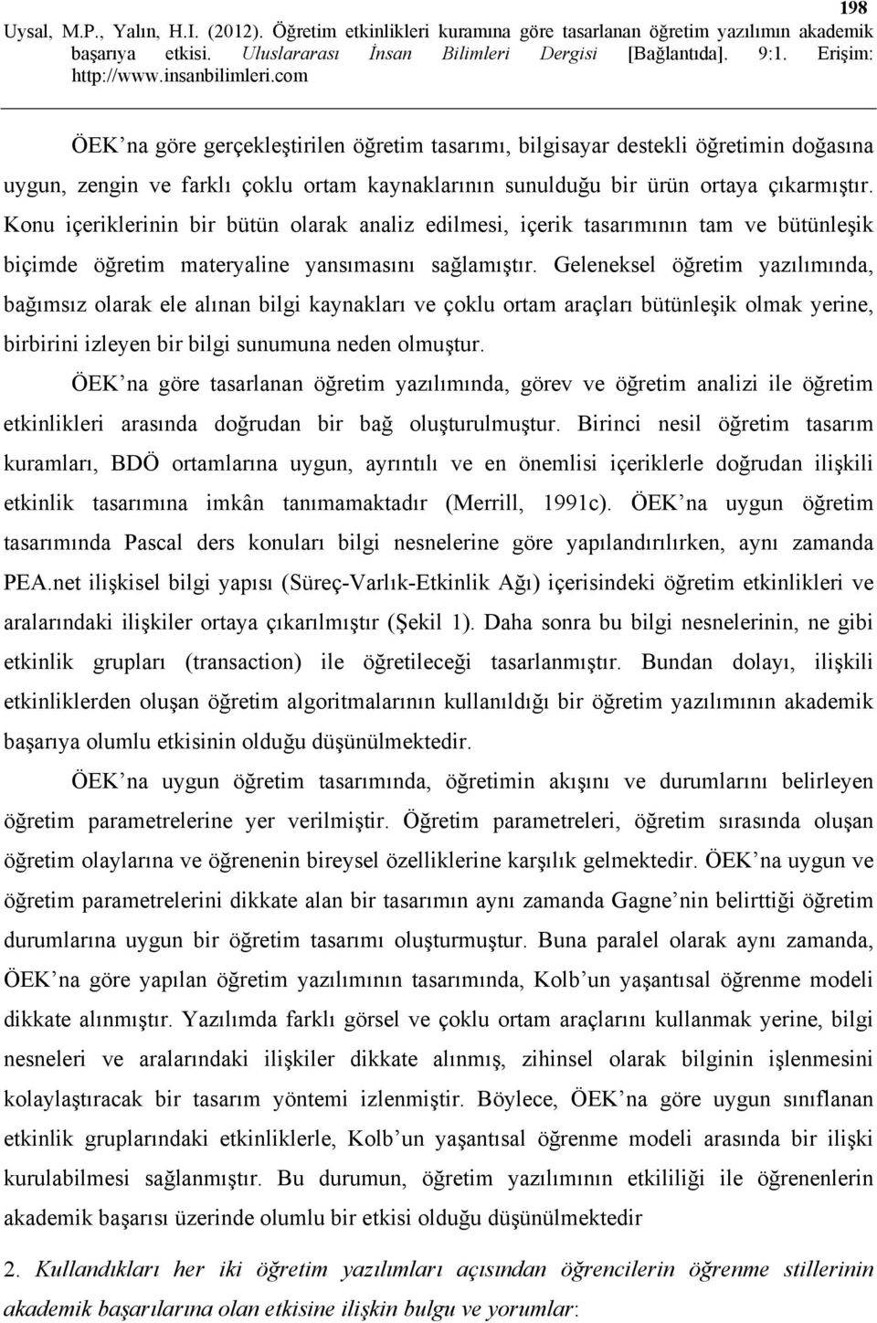 Geleneksel öğretim yazılımında, bağımsız olarak ele alınan bilgi kaynakları ve çoklu ortam araçları bütünleşik olmak yerine, birbirini izleyen bir bilgi sunumuna neden olmuştur.