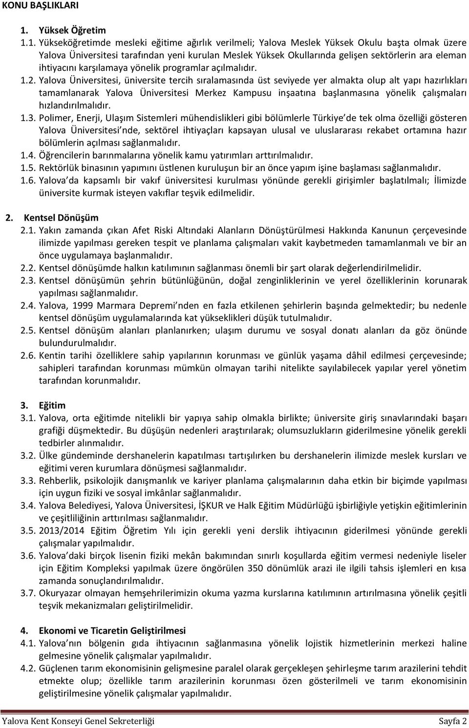 1. Yükseköğretimde mesleki eğitime ağırlık verilmeli; Yalova Meslek Yüksek Okulu başta olmak üzere Yalova Üniversitesi tarafından yeni kurulan Meslek Yüksek Okullarında gelişen sektörlerin ara eleman