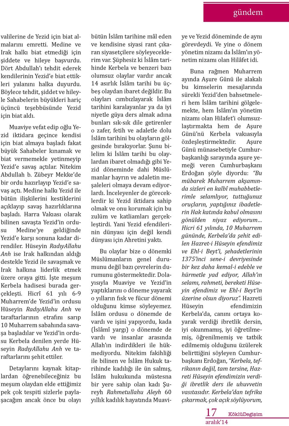 Muaviye vefat edip oğlu Yezid iktidara geçince kendisi için biat almaya başladı fakat büyük Sahabeler kınamak ve biat vermemekle yetinmeyip Yezid e savaş açtılar. Nitekim Abdullah b.