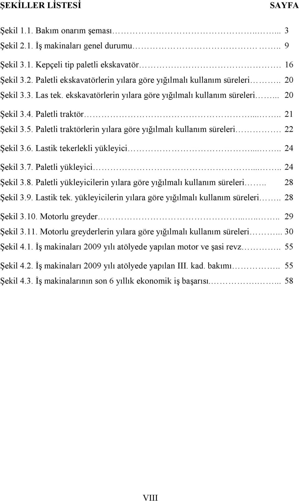 22 Şekil 3.6. Lastik tekerlekli yükleyici..... 24 Şekil 3.7. Paletli yükleyici..... 24 Şekil 3.8. Paletli yükleyicilerin yılara göre yığılmalı kullanım süreleri.. 28 Şekil 3.9. Lastik tek. yükleyicilerin yılara göre yığılmalı kullanım süreleri.. 28 Şekil 3.10.