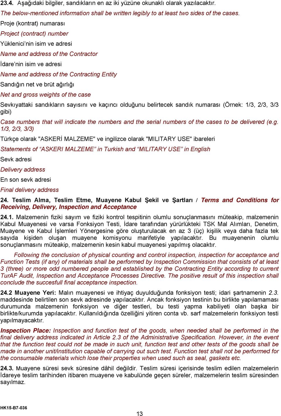 brüt ağırlığı Net and gross weights of the case Sevkıyattaki sandıkların sayısını ve kaçıncı olduğunu belirtecek sandık numarası (Örnek: 1/3, 2/3, 3/3 gibi) Case numbers that will indicate the