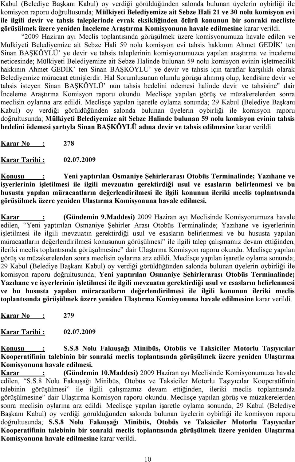 2009 Haziran ayı Meclis toplantısında görüşülmek üzere komisyonumuza havale edilen ve Mülkiyeti Belediyemize ait Sebze Hali 59 nolu komisyon evi tahsis hakkının Ahmet GEDİK ten Sinan BAŞKÖYLÜ ye