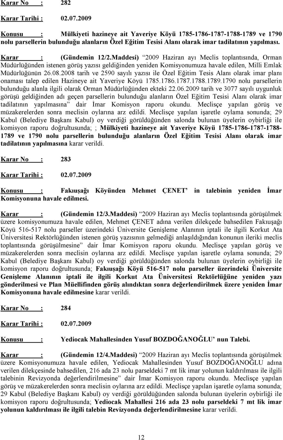 2008 tarih ve 2590 sayılı yazısı ile Özel Eğitim Tesis Alanı olarak imar planı onaması talep edilen Hazineye ait Yaveriye Köyü 1785.1786.1787.1788.1789.