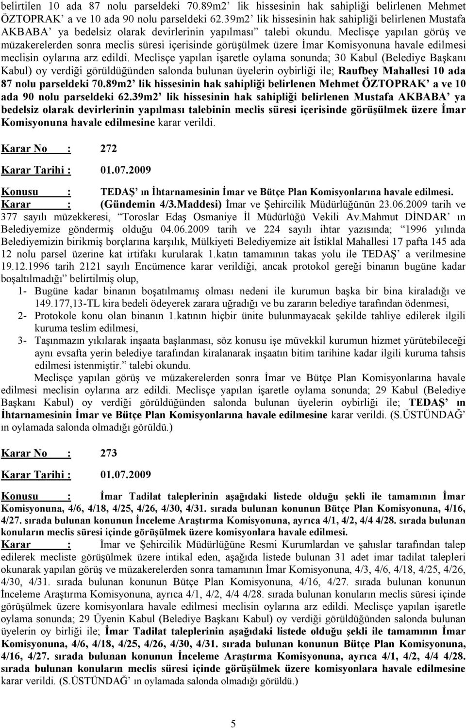 Meclisçe yapılan görüş ve müzakerelerden sonra meclis süresi içerisinde görüşülmek üzere İmar Komisyonuna havale edilmesi meclisin oylarına arz edildi.