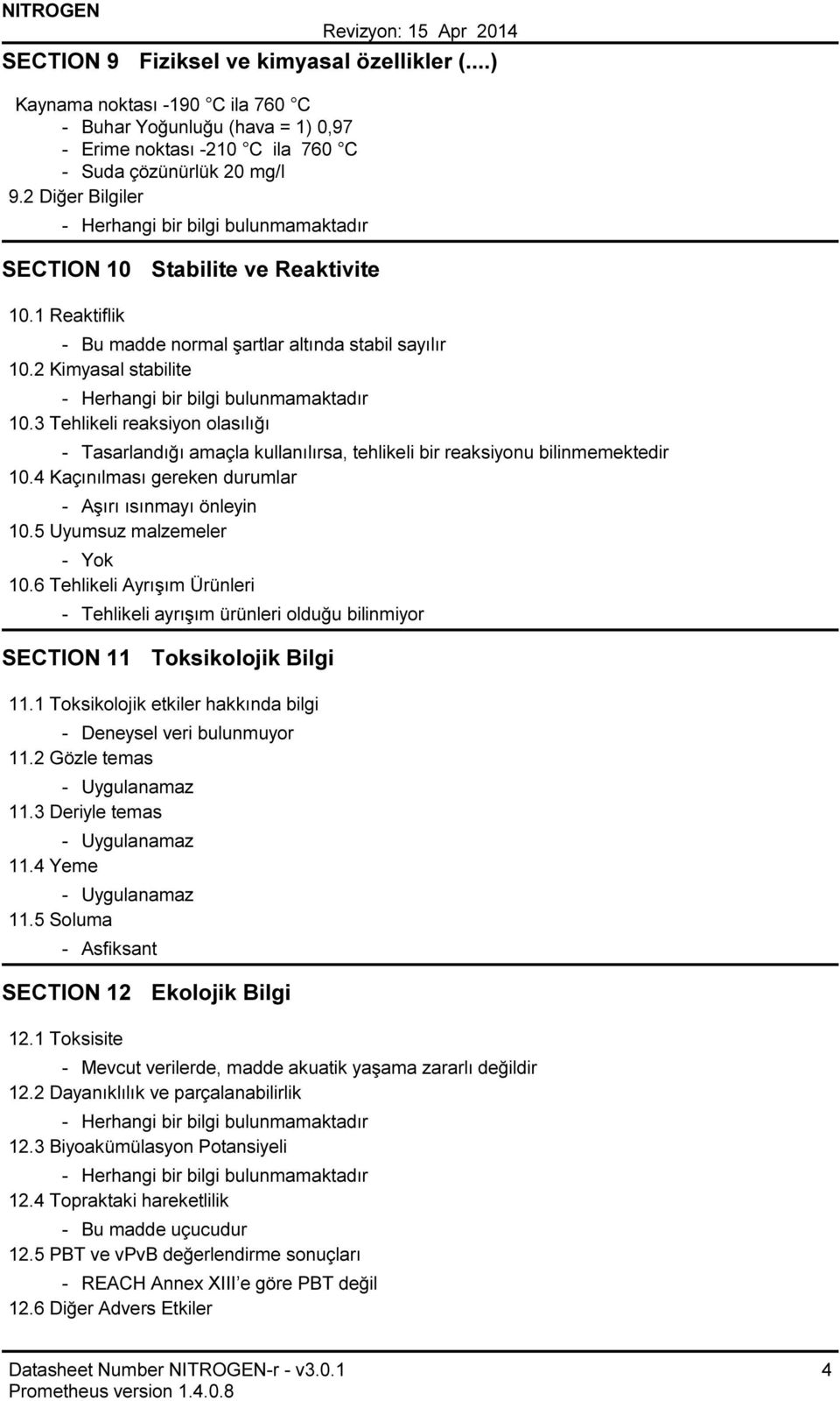 2 Kimyasal stabilite Herhangi bir bilgi bulunmamaktadır 10.3 Tehlikeli reaksiyon olasılığı Tasarlandığı amaçla kullanılırsa, tehlikeli bir reaksiyonu bilinmemektedir 10.