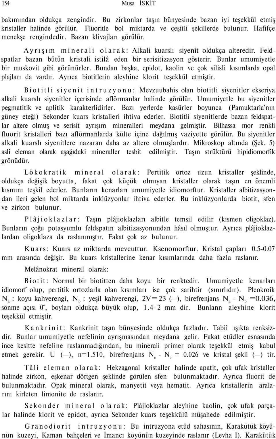 Bunlar umumiyetle bir muskovit gibi görünürler. Bundan başka, epidot, kaolin ve çok silisli kısımlarda opal plajları da vardır. Ayrıca biotitlerin aleyhine klorit teşekkül etmiştir.