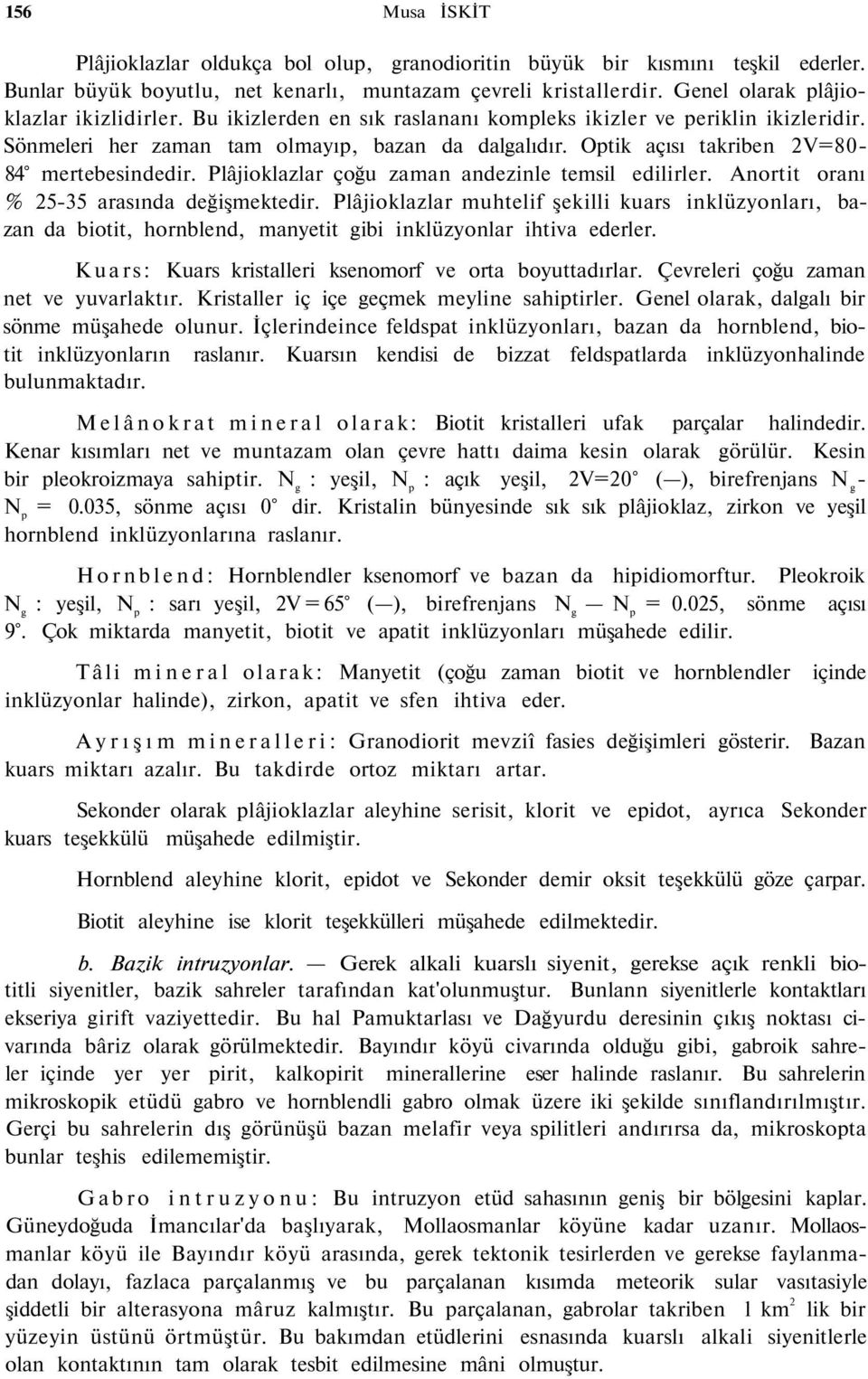 Optik açısı takriben 2V=80-84 mertebesindedir. Plâjioklazlar çoğu zaman andezinle temsil edilirler. Anortit oranı % 25-35 arasında değişmektedir.