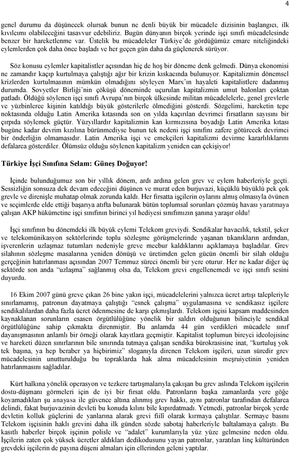 Üstelik bu mücadeleler Türkiye de gördüğümüz emare niteliğindeki eylemlerden çok daha önce başladı ve her geçen gün daha da güçlenerek sürüyor.