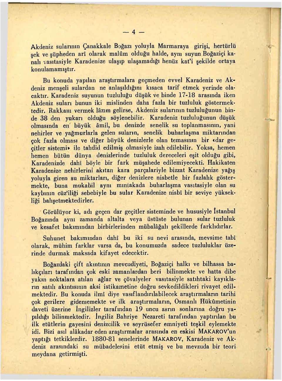 Karadeniz suyunun tuzluluğu düşük ve binde 17-18 arasında iken Akdeniz suları bunun iki mislinden daha fazla bir tuzluluk göstermekledir.