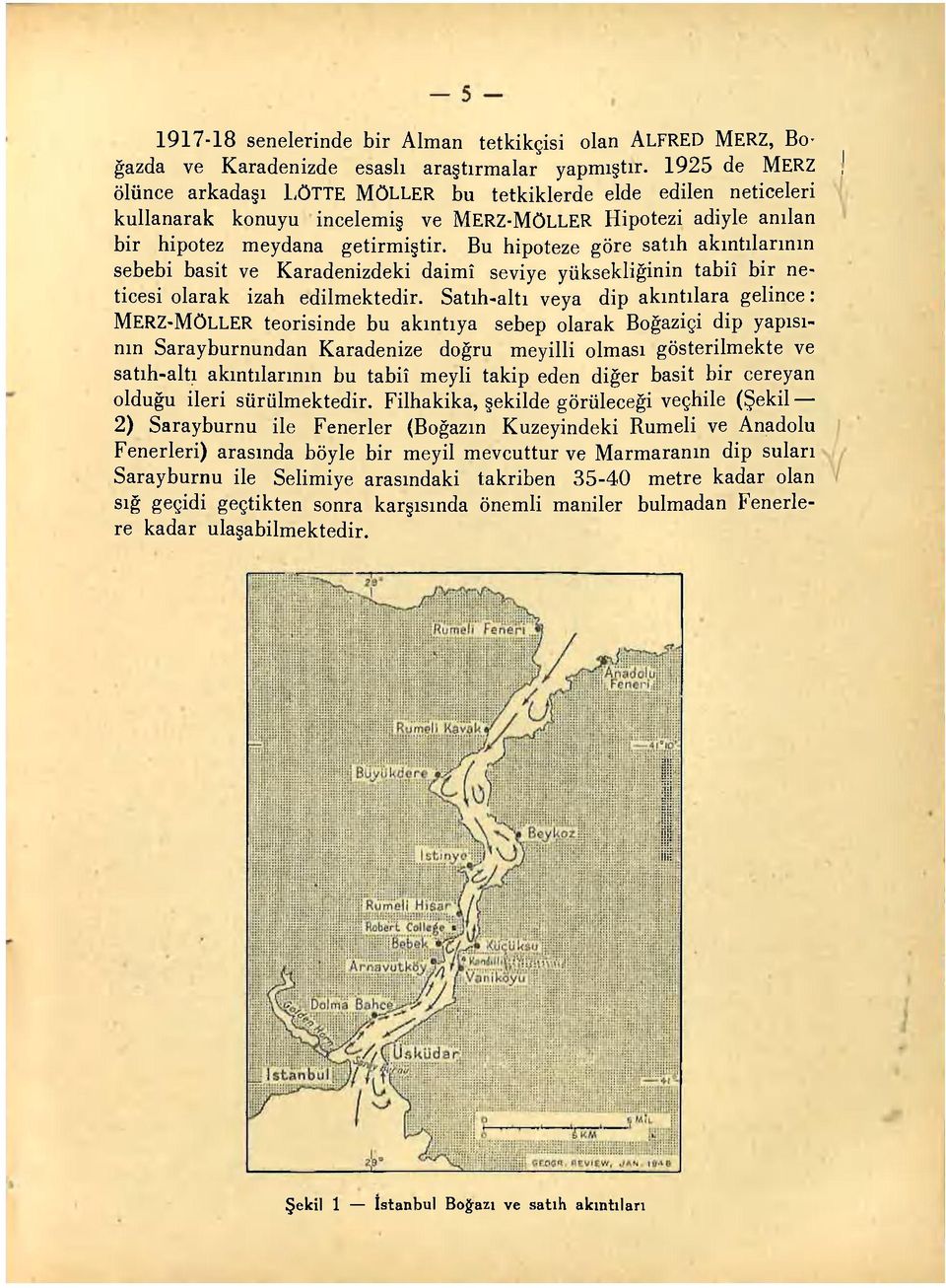 Bu hipoteze göre satıh akıntılarının sebebi basit ve Karadenizdeki daimî seviye yüksekliğinin tabiî bir neticesi olarak izah edilmektedir.