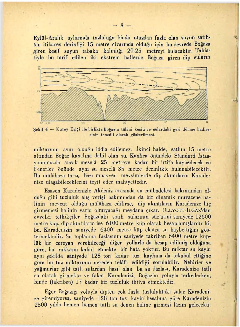 Tabiatiyle bu tarif edilen iki ekstrem hallerde Boğaza giren dip suların Şekil 4 Kuzey Eşiği ile birlikte Boğazın tûlânî kesiti ve sulardaki geri dönme hadisesinin temsilî olarak gösterilmesi.