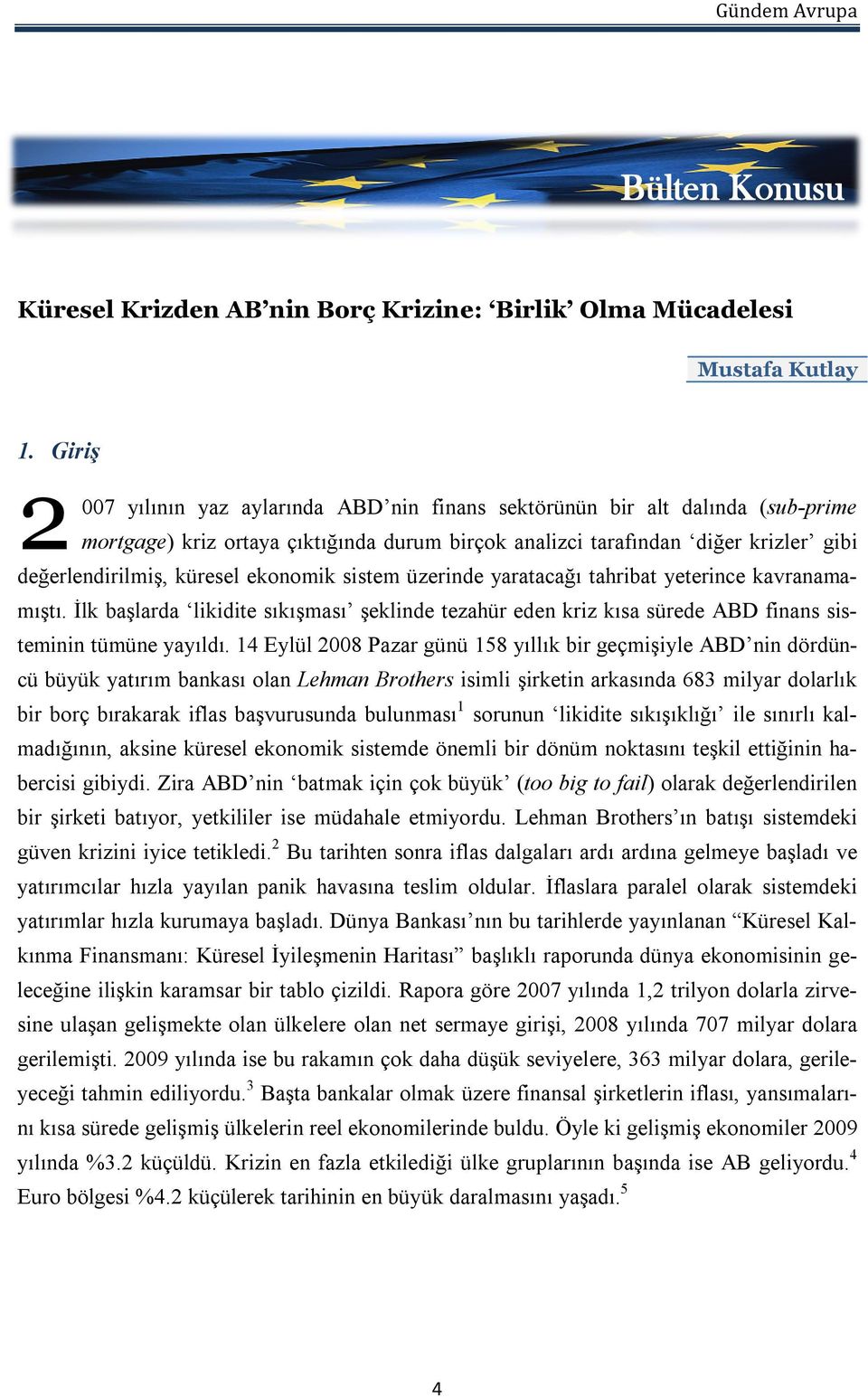 ekonomik sistem üzerinde yaratacağı tahribat yeterince kavranamamıştı. İlk başlarda likidite sıkışması şeklinde tezahür eden kriz kısa sürede ABD finans sisteminin tümüne yayıldı.