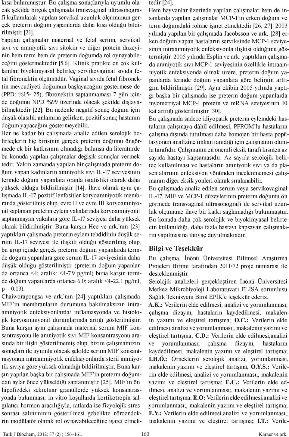 e teşekkür ederiz. A.K.: Verilerin elde edilmesi, analizi ve yorumlanması; çalışma dizaynı, hastaların kaydedilmesi, makalenin yazımı ve eleştirel tartışma; O.C.