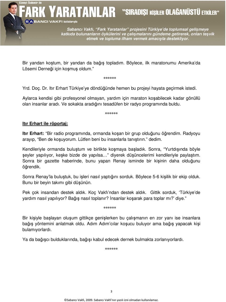 Ve sokakta aradığını tesadüfen bir radyo programında buldu. Itır Erhart ile röportaj: Itır Erhart: Bir radio programında, ormanda koşan bir grup olduğunu öğrendim. Radyoyu arayıp, Ben de koşuyorum.