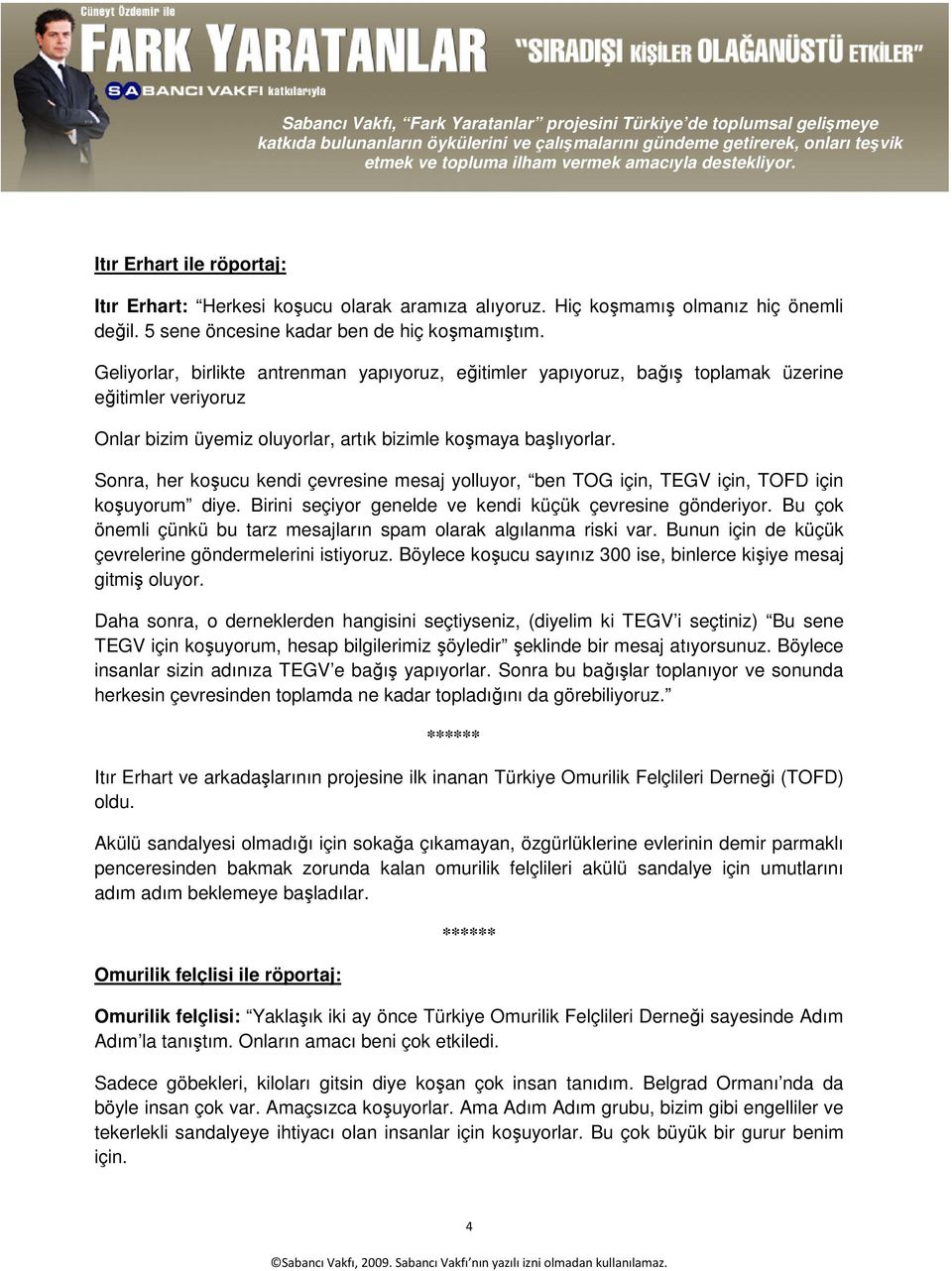 Sonra, her koşucu kendi çevresine mesaj yolluyor, ben TOG için, TEGV için, TOFD için koşuyorum diye. Birini seçiyor genelde ve kendi küçük çevresine gönderiyor.