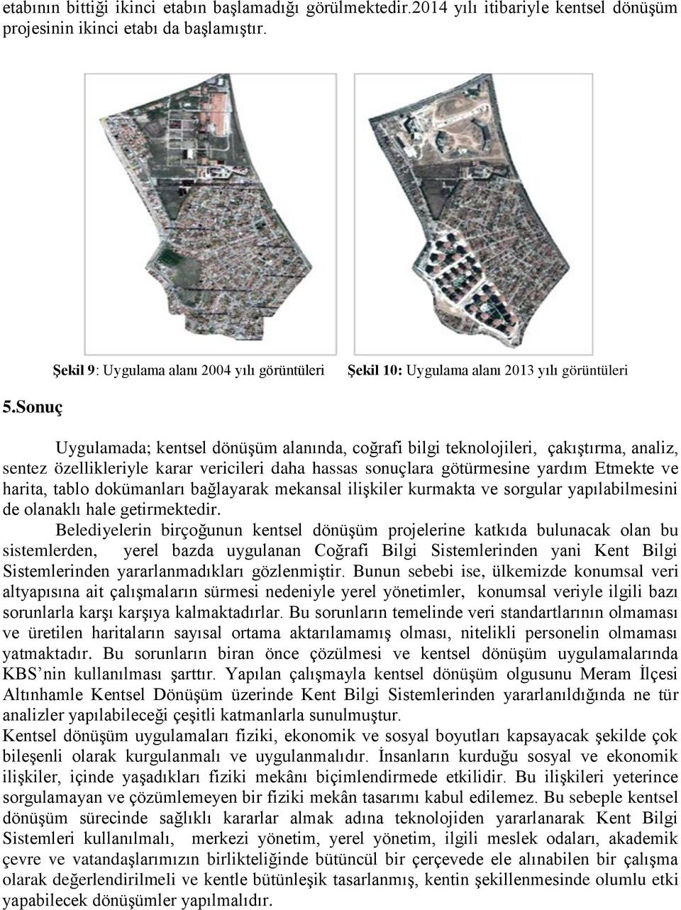 Sonuç Uygulamada; kentsel dönüşüm alanında, coğrafi bilgi teknolojileri, çakıştırma, analiz, sentez özellikleriyle karar vericileri daha hassas sonuçlara götürmesine yardım Etmekte ve harita, tablo