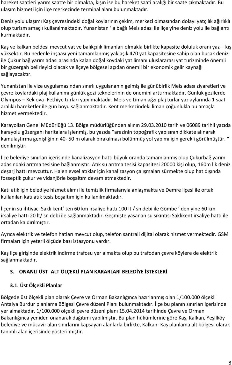 Yunanistan a bağlı Meis adası ile ilçe yine deniz yolu ile bağlantı kurmaktadır. Kaş ve kalkan beldesi mevcut yat ve balıkçılık limanları olmakla birlikte kapasite doluluk oranı yaz kış yüksektir.