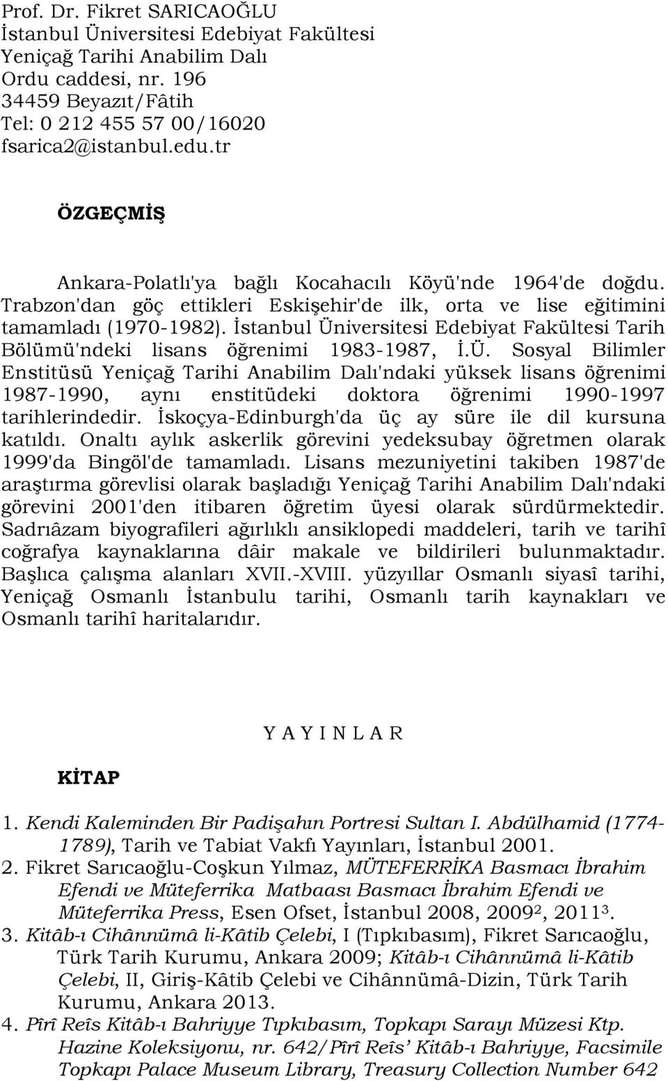 İstanbul Üniversitesi Edebiyat Fakültesi Tarih Bölümü'ndeki lisans öğrenimi 1983-1987, İ.Ü. Sosyal Bilimler Enstitüsü Yeniçağ Tarihi Anabilim Dalı'ndaki yüksek lisans öğrenimi 1987-1990, aynı enstitüdeki doktora öğrenimi 1990-1997 tarihlerindedir.