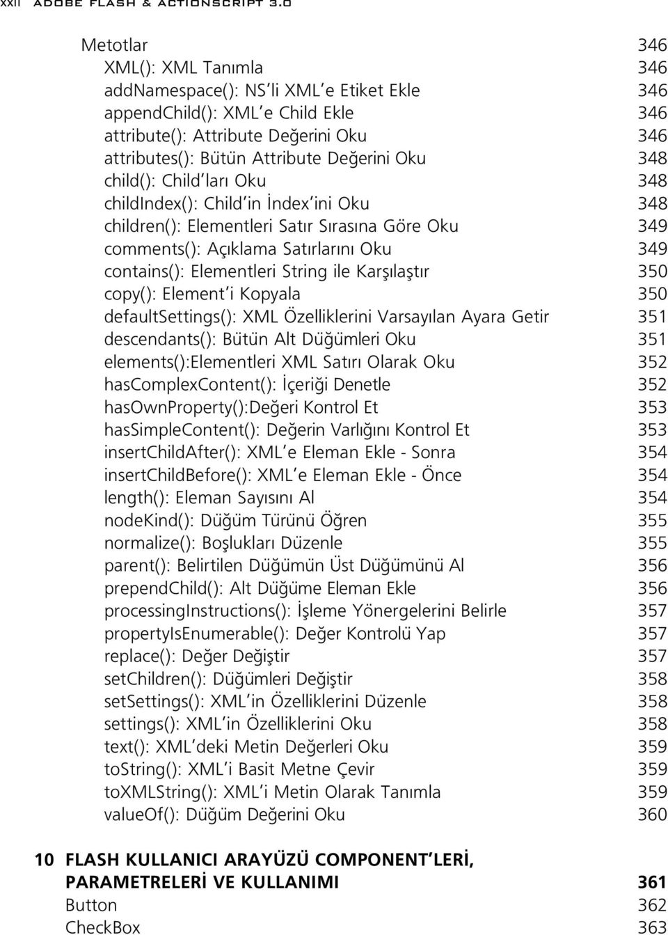 Oku 348 child(): Child ları Oku 348 childindex(): Child in ndex ini Oku 348 children(): Elementleri Satır Sırasına Göre Oku 349 comments(): Açıklama Satırlarını Oku 349 contains(): Elementleri String