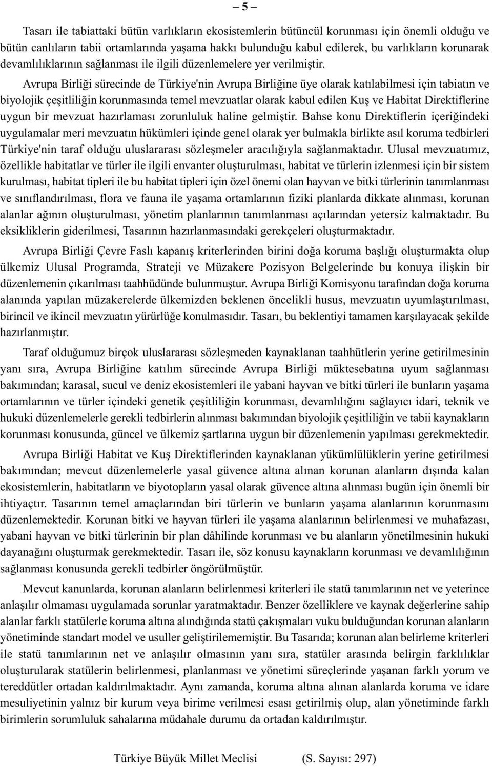 Avrupa Birliği sürecinde de Türkiye'nin Avrupa Birliğine üye olarak katılabilmesi için tabiatın ve biyolojik çeşitliliğin korunmasında temel mevzuatlar olarak kabul edilen Kuş ve Habitat