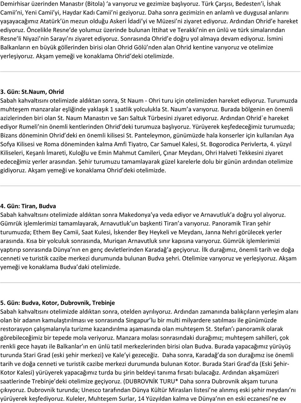 Öncelikle Resne de yolumuz üzerinde bulunan İttihat ve Terakki nin en ünlü ve türk simalarından Resne li Niyazi nin Sarayı nı ziyaret ediyoruz. Sonrasında Ohrid e doğru yol almaya devam ediyoruz.