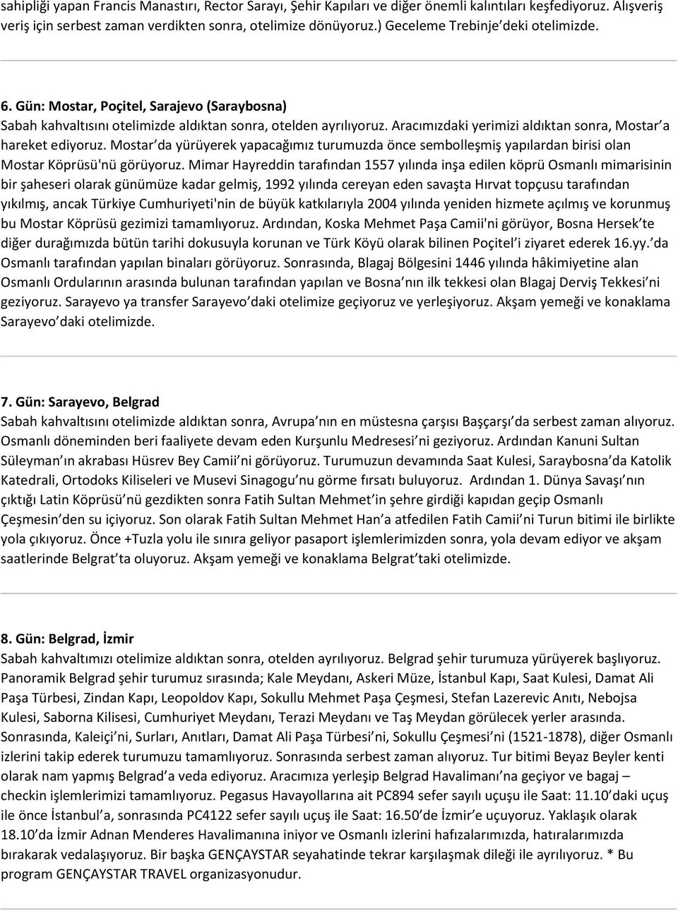 Aracımızdaki yerimizi aldıktan sonra, Mostar a hareket ediyoruz. Mostar da yürüyerek yapacağımız turumuzda önce sembolleşmiş yapılardan birisi olan Mostar Köprüsü'nü görüyoruz.