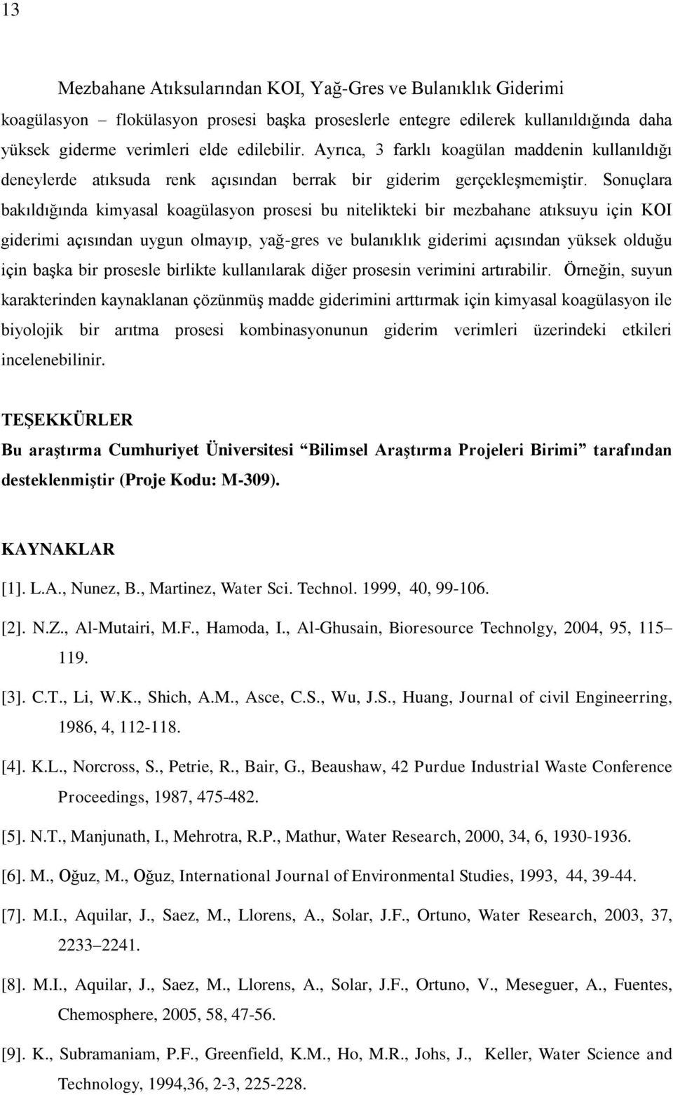 Sonuçlara bakıldığında kimyasal koagülasyon prosesi bu nitelikteki bir mezbahane atıksuyu için KOI giderimi açısından uygun olmayıp, yağ-gres ve bulanıklık giderimi açısından yüksek olduğu için baģka