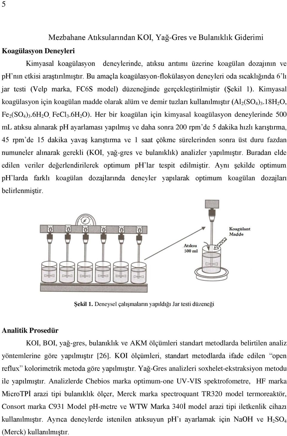 Kimyasal koagülasyon için koagülan madde olarak alüm ve demir tuzları kullanılmıģtır (Al 2 (SO 4 ) 3.18H 2 O, Fe 2 (SO 4 ) 3.6H 2 O, FeCl 3.6H 2 O).