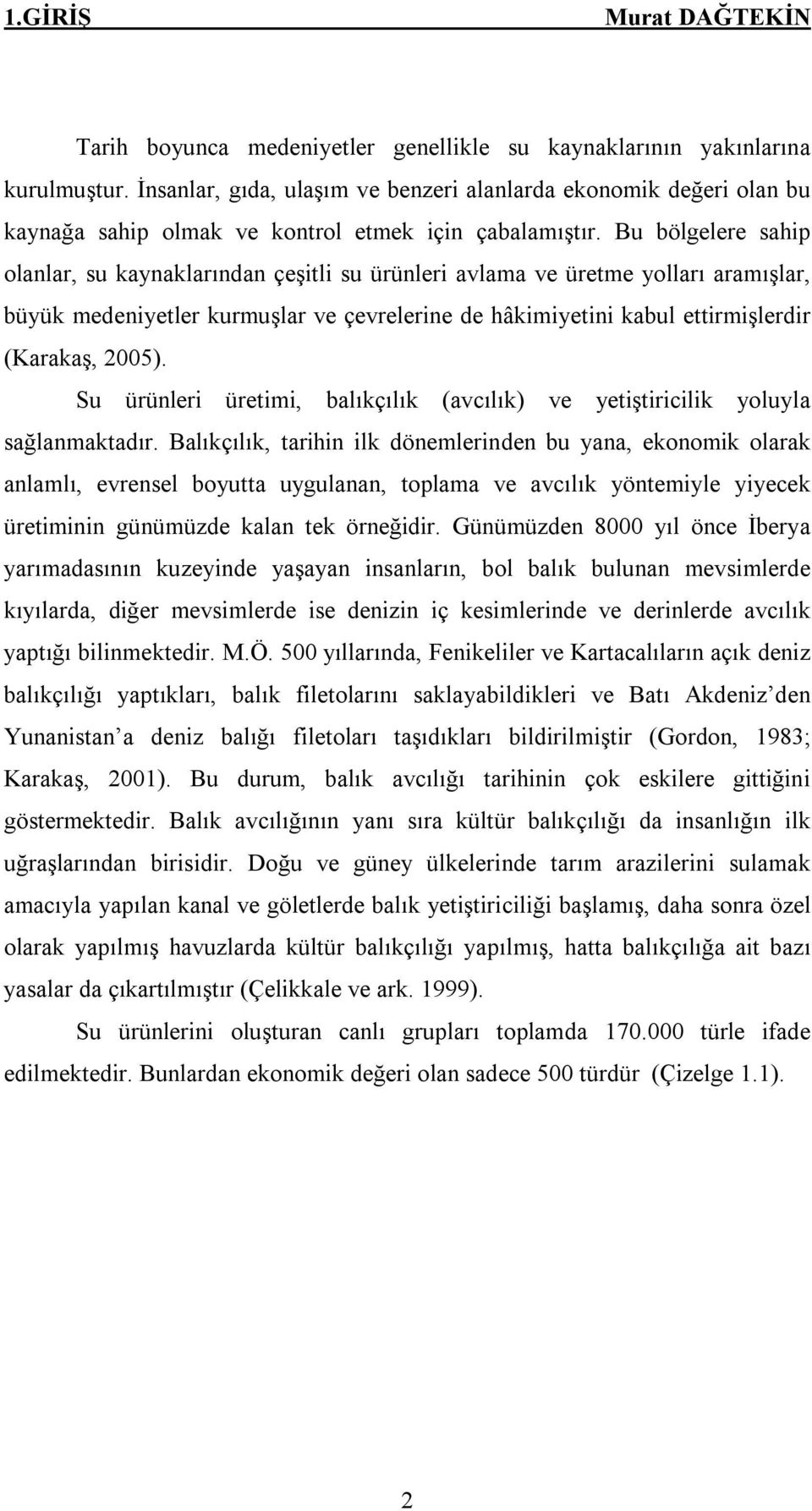 Bu bölgelere sahip olanlar, su kaynaklarından çeşitli su ürünleri avlama ve üretme yolları aramışlar, büyük medeniyetler kurmuşlar ve çevrelerine de hâkimiyetini kabul ettirmişlerdir (Karakaş, 2005).