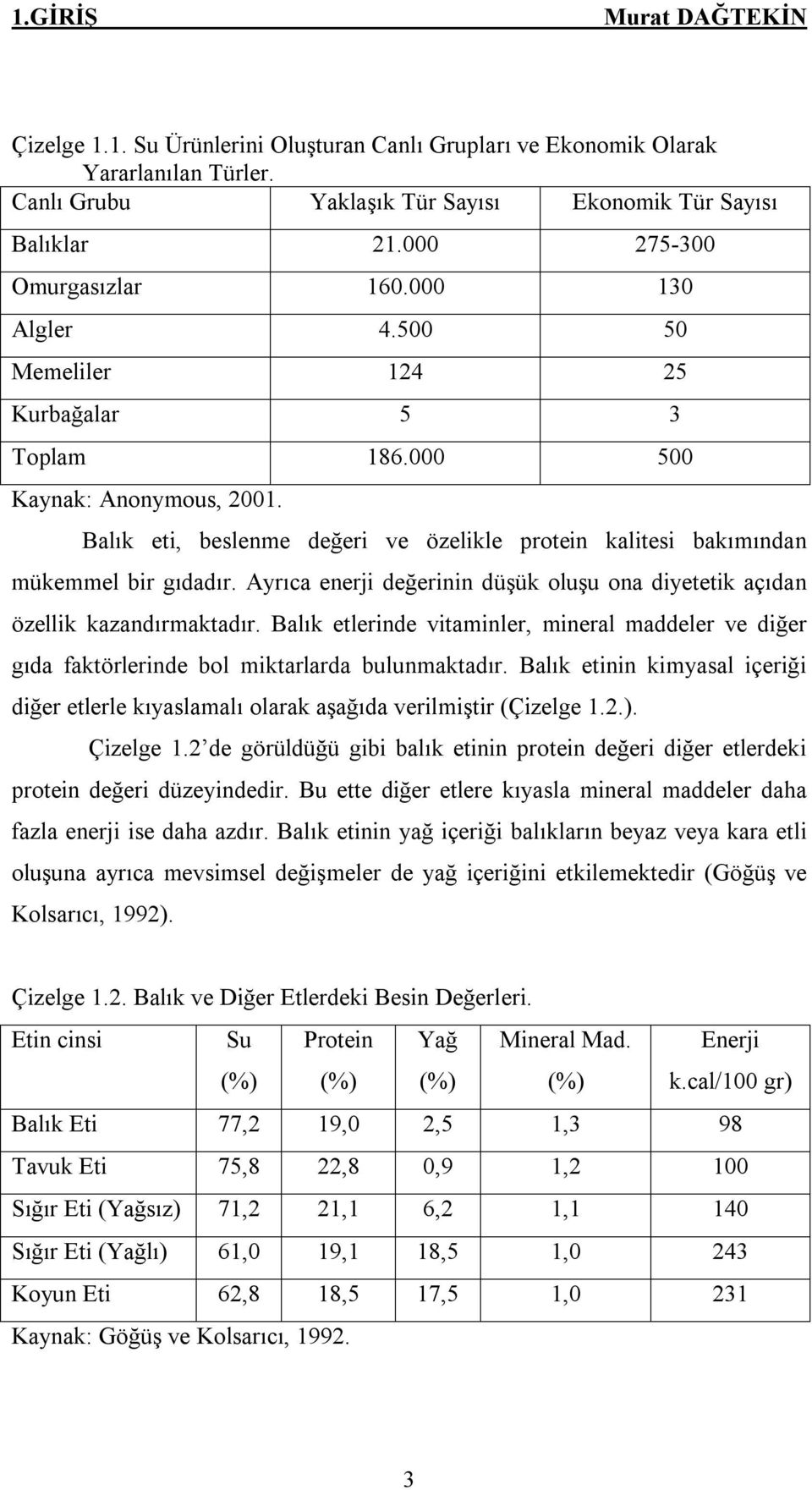 Balık eti, beslenme değeri ve özelikle protein kalitesi bakımından mükemmel bir gıdadır. Ayrıca enerji değerinin düşük oluşu ona diyetetik açıdan özellik kazandırmaktadır.