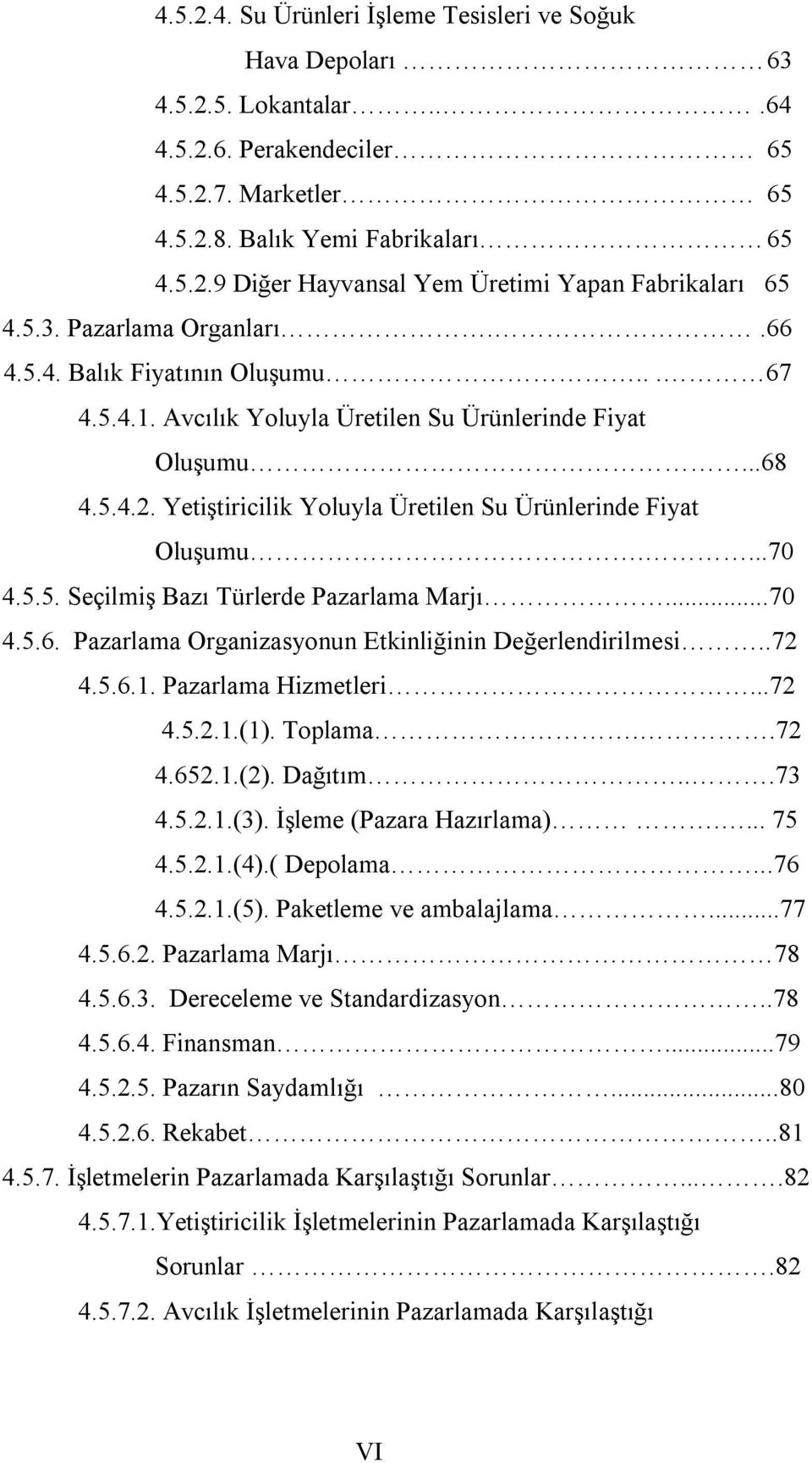 Yetiştiricilik Yoluyla Üretilen Su Ürünlerinde Fiyat Oluşumu....70 4.5.5. Seçilmiş Bazı Türlerde Pazarlama Marjı...70 4.5.6. Pazarlama Organizasyonun Etkinliğinin Değerlendirilmesi..72 4.5.6.1.