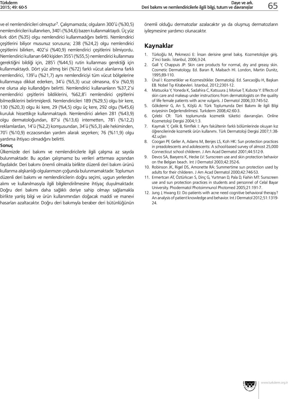 Nemlendirici çeşitlerini biliyor musunuz sorusuna; 238 (%24,2) olgu nemlendirici çeşitlerini bilirken, 402 si (%40,9) nemlendirici çeşitlerini bilmiyordu.