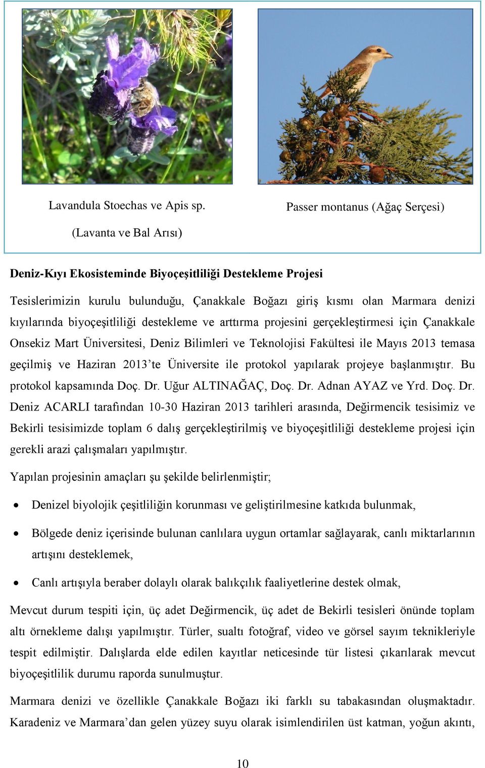 kıyılarında biyoçeşitliliği destekleme ve arttırma projesini gerçekleştirmesi için Çanakkale Onsekiz Mart Üniversitesi, Deniz Bilimleri ve Teknolojisi Fakültesi ile Mayıs 2013 temasa geçilmiş ve