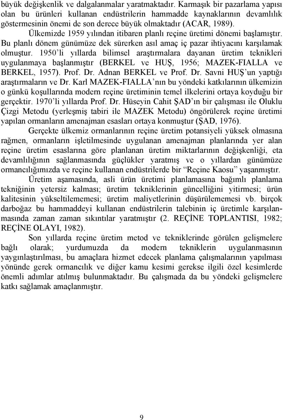 Ülkemizde 1959 yılından itibaren planlı reçine üretimi dönemi başlamıştır. Bu planlı dönem günümüze dek sürerken asıl amaç iç pazar ihtiyacını karşılamak olmuştur.